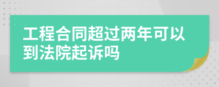 工程合同超过两年可以到法院起诉吗