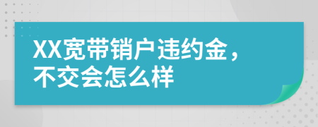 XX宽带销户违约金，不交会怎么样