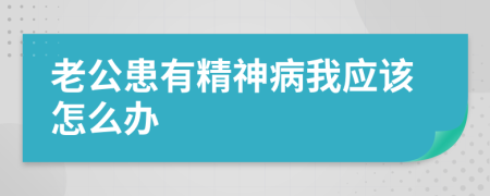 老公患有精神病我应该怎么办