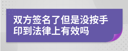 双方签名了但是没按手印到法律上有效吗