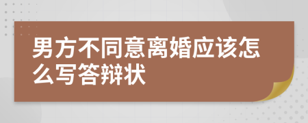 男方不同意离婚应该怎么写答辩状