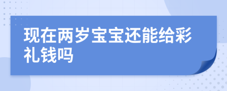 现在两岁宝宝还能给彩礼钱吗