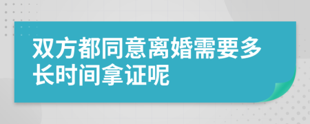 双方都同意离婚需要多长时间拿证呢