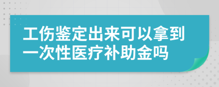 工伤鉴定出来可以拿到一次性医疗补助金吗