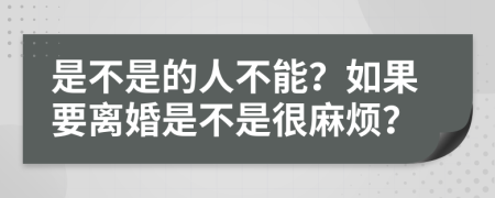 是不是的人不能？如果要离婚是不是很麻烦？
