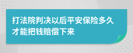 打法院判决以后平安保险多久才能把钱赔偿下来