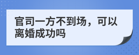 官司一方不到场，可以离婚成功吗