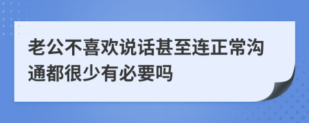 老公不喜欢说话甚至连正常沟通都很少有必要吗