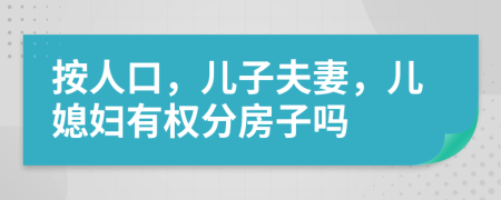 按人口，儿子夫妻，儿媳妇有权分房子吗