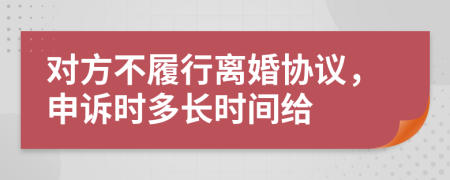 对方不履行离婚协议，申诉时多长时间给