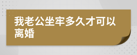 我老公坐牢多久才可以离婚