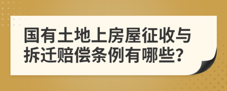 国有土地上房屋征收与拆迁赔偿条例有哪些？