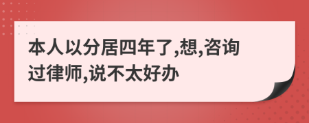 本人以分居四年了,想,咨询过律师,说不太好办