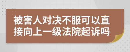 被害人对决不服可以直接向上一级法院起诉吗