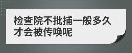 检查院不批捕一般多久才会被传唤呢