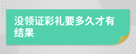 没领证彩礼要多久才有结果