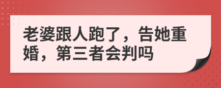 老婆跟人跑了，告她重婚，第三者会判吗