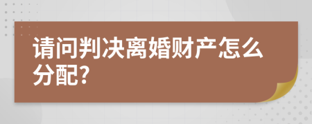 请问判决离婚财产怎么分配?