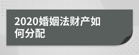 2020婚姻法财产如何分配