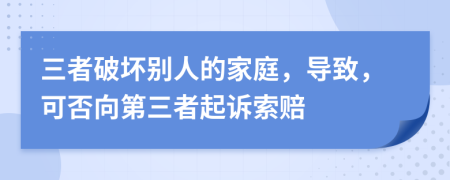 三者破坏别人的家庭，导致，可否向第三者起诉索赔