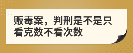 贩毒案，判刑是不是只看克数不看次数