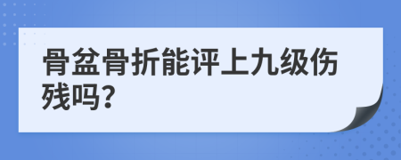 骨盆骨折能评上九级伤残吗？