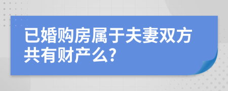 已婚购房属于夫妻双方共有财产么?