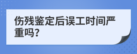 伤残鉴定后误工时间严重吗？