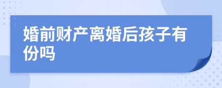 婚前财产离婚后孩子有份吗