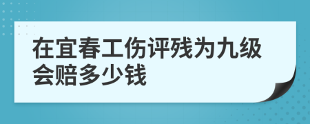 在宜春工伤评残为九级会赔多少钱