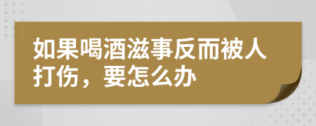 如果喝酒滋事反而被人打伤，要怎么办