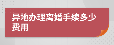 异地办理离婚手续多少费用