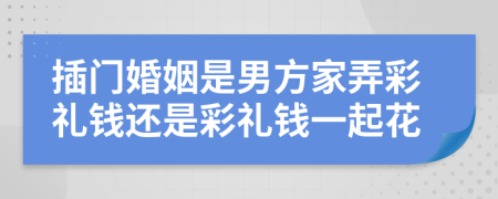 插门婚姻是男方家弄彩礼钱还是彩礼钱一起花