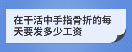 在干活中手指骨折的每天要发多少工资