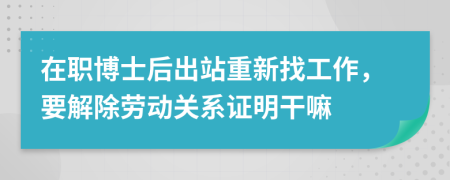 在职博士后出站重新找工作，要解除劳动关系证明干嘛