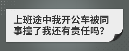 上班途中我开公车被同事撞了我还有责任吗？