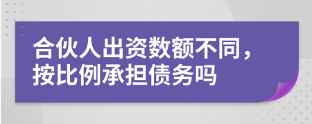 合伙人出资数额不同，按比例承担债务吗