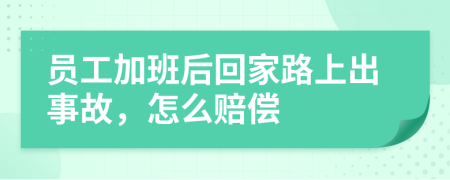 员工加班后回家路上出事故，怎么赔偿