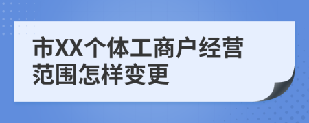 市XX个体工商户经营范围怎样变更