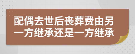 配偶去世后丧葬费由另一方继承还是一方继承