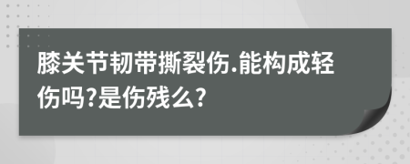 膝关节韧带撕裂伤.能构成轻伤吗?是伤残么?