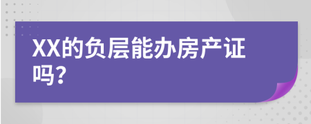 XX的负层能办房产证吗？