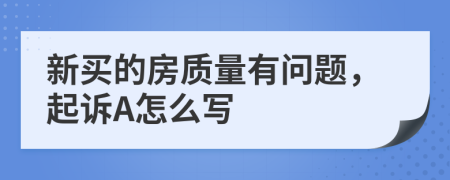 新买的房质量有问题，起诉A怎么写