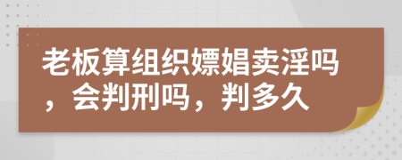 老板算组织嫖娼卖淫吗，会判刑吗，判多久