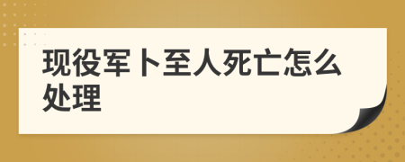 现役军卜至人死亡怎么处理