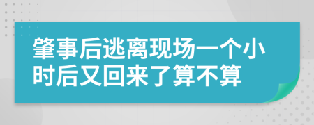 肇事后逃离现场一个小时后又回来了算不算