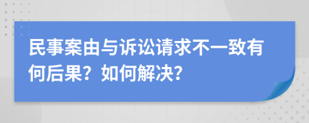 民事案由与诉讼请求不一致有何后果？如何解决？