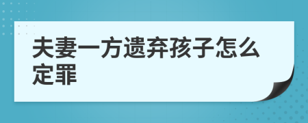 夫妻一方遗弃孩子怎么定罪