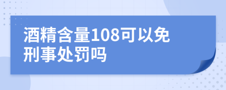 酒精含量108可以免刑事处罚吗
