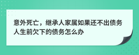 意外死亡，继承人家属如果还不出债务人生前欠下的债务怎么办